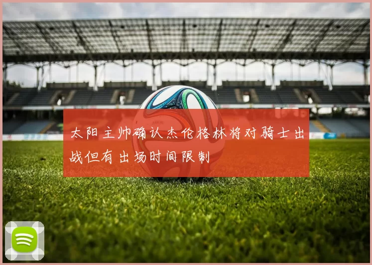 太阳主帅确认杰伦格林将对骑士出战但有出场时间限制