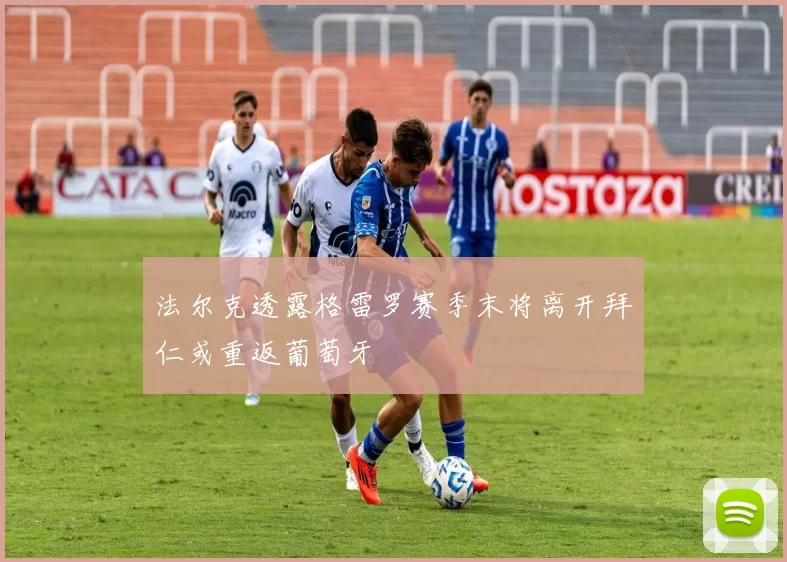 法尔克透露格雷罗赛季末将离开拜仁或重返葡萄牙