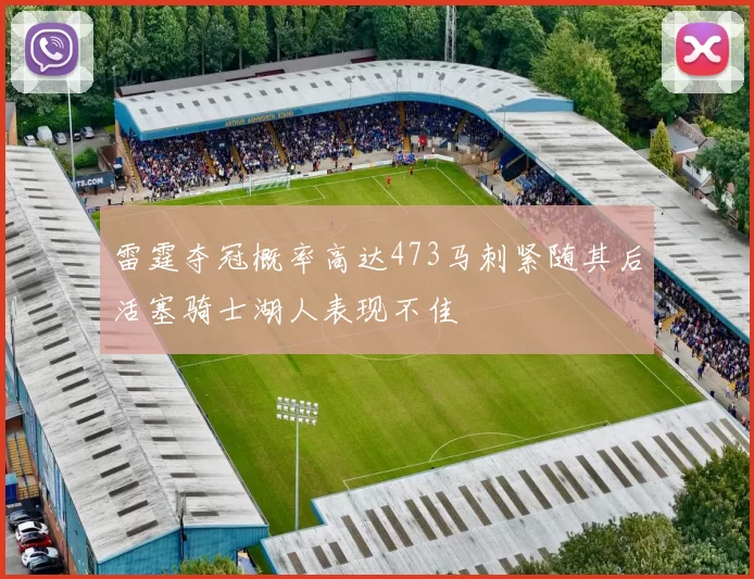 雷霆夺冠概率高达473马刺紧随其后活塞骑士湖人表现不佳