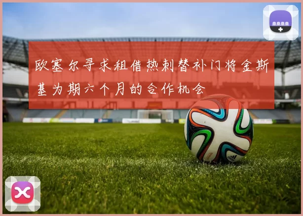 欧塞尔寻求租借热刺替补门将金斯基为期六个月的合作机会