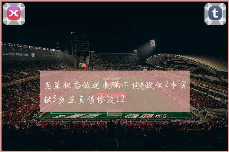 克莱状态低迷表现不佳8投仅2中贡献5分正负值惨淡12
