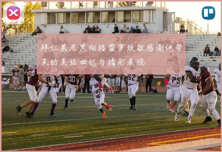 拜仁慕尼黑向格雷罗致敬感谢他带来的美好回忆与精彩表现