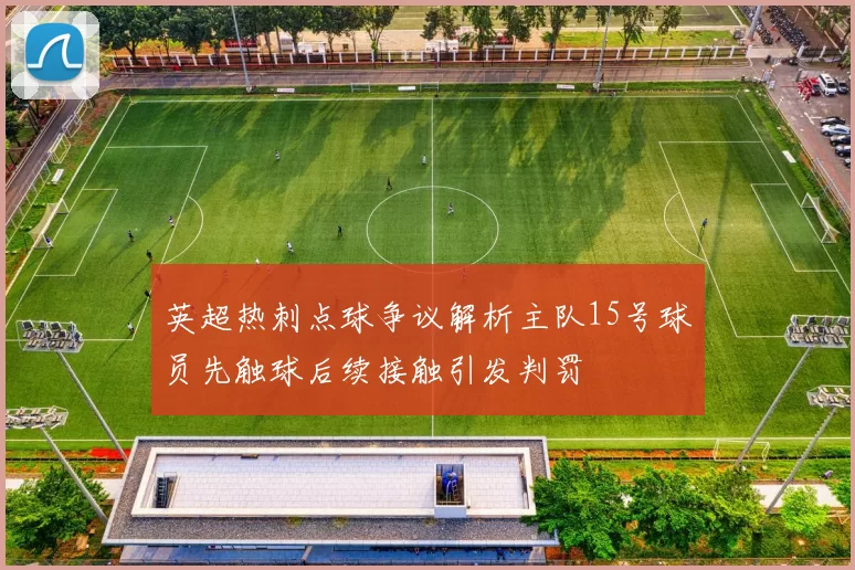 英超热刺点球争议解析主队15号球员先触球后续接触引发判罚