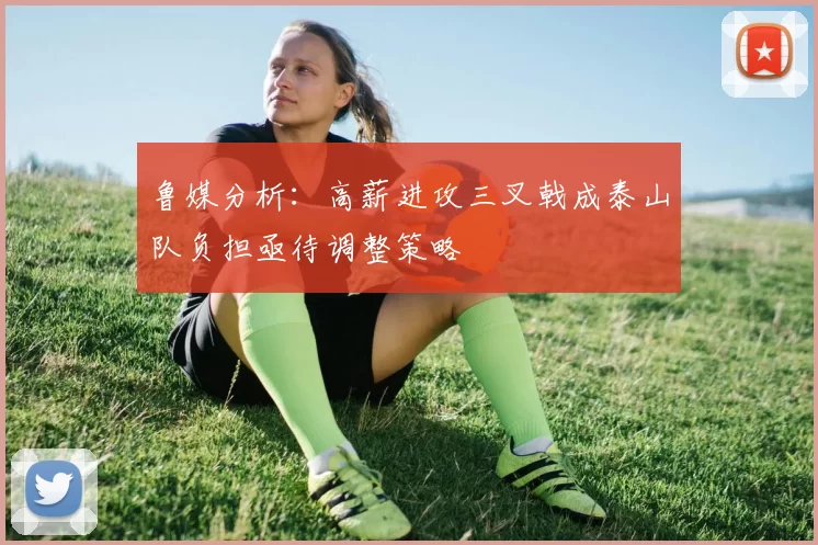鲁媒分析：高薪进攻三叉戟成泰山队负担亟待调整策略