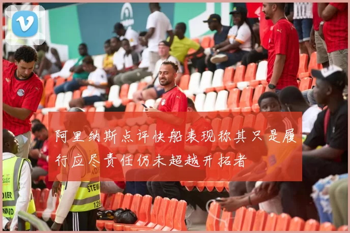 阿里纳斯点评快船表现称其只是履行应尽责任仍未超越开拓者