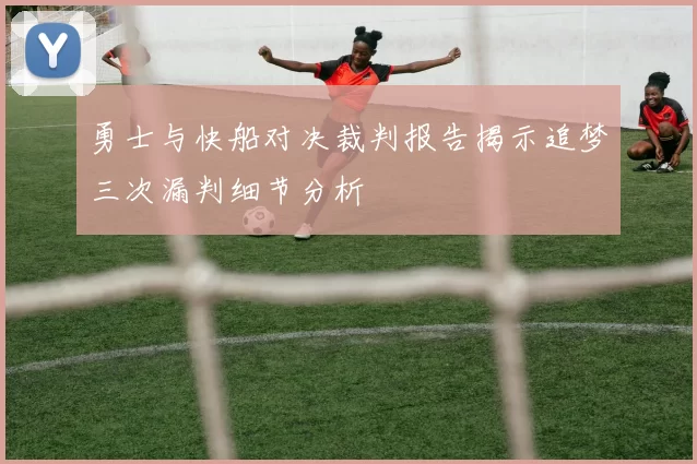勇士与快船对决裁判报告揭示追梦三次漏判细节分析