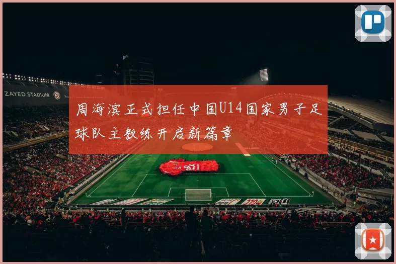 周海滨正式担任中国U14国家男子足球队主教练开启新篇章
