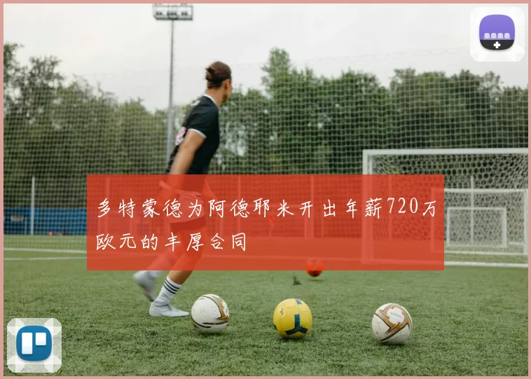 多特蒙德为阿德耶米开出年薪720万欧元的丰厚合同