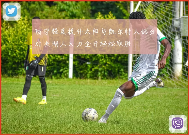 防守强度提升太阳与凯尔特人低分对决湖人火力全开轻松取胜